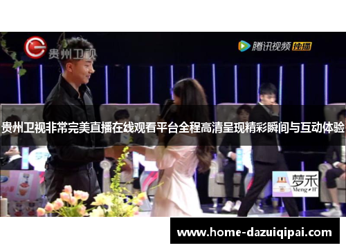 贵州卫视非常完美直播在线观看平台全程高清呈现精彩瞬间与互动体验